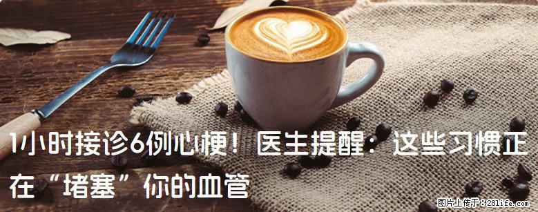 1小时接诊6例心梗!医生提醒:这些习惯正在“堵塞”你的血管 - 潍坊生活资讯 - 潍坊28生活网 wf.28life.com